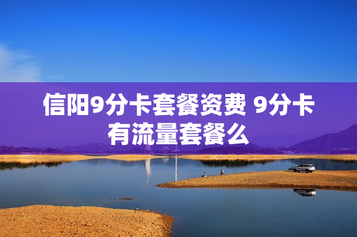信阳9分卡套餐资费 9分卡有流量套餐么