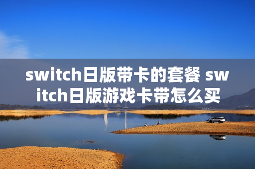 switch日版带卡的套餐 switch日版游戏卡带怎么买
