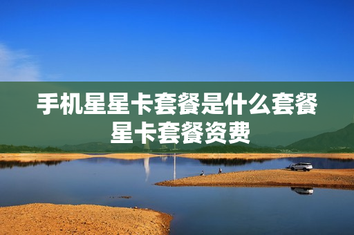 手机星星卡套餐是什么套餐 星卡套餐资费