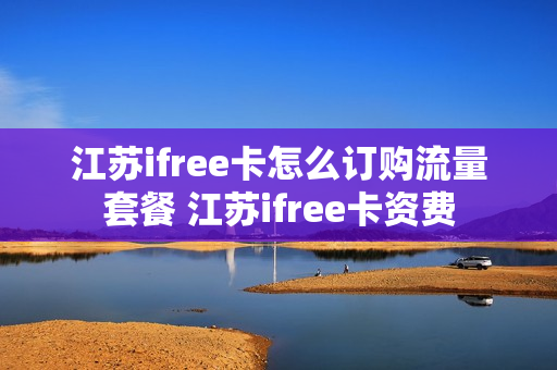 江苏ifree卡怎么订购流量套餐 江苏ifree卡资费