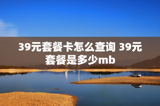 39元套餐卡怎么查询 39元套餐是多少mb
