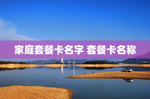 家庭套餐卡名字 套餐卡名称