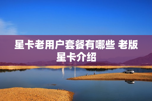 星卡老用户套餐有哪些 老版星卡介绍