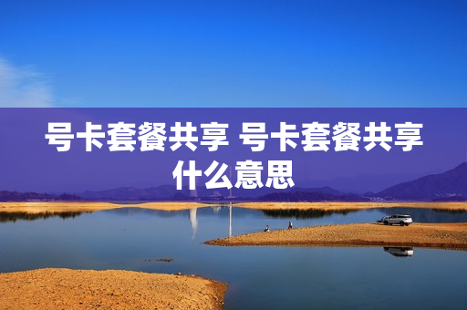 号卡套餐共享 号卡套餐共享什么意思