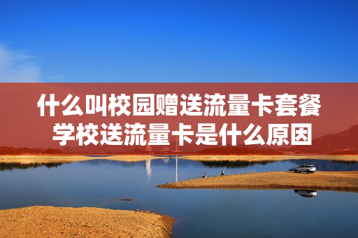 什么叫校园赠送流量卡套餐 学校送流量卡是什么原因