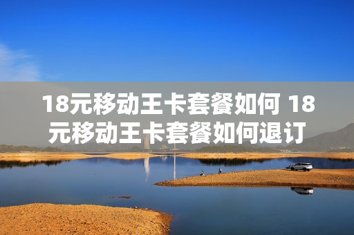 18元移动王卡套餐如何 18元移动王卡套餐如何退订