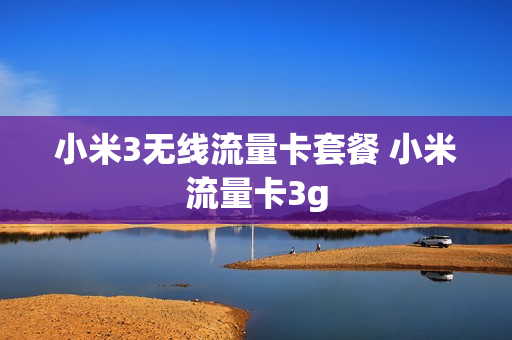 小米3无线流量卡套餐 小米流量卡3g