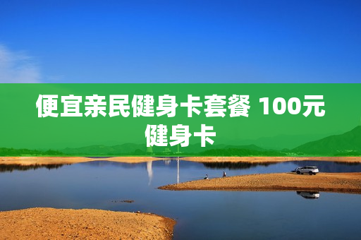 便宜亲民健身卡套餐 100元健身卡