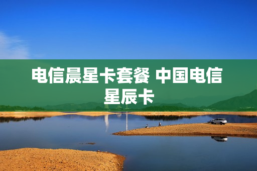 电信晨星卡套餐 中国电信 星辰卡