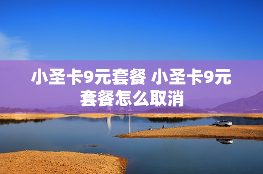 小圣卡9元套餐 小圣卡9元套餐怎么取消
