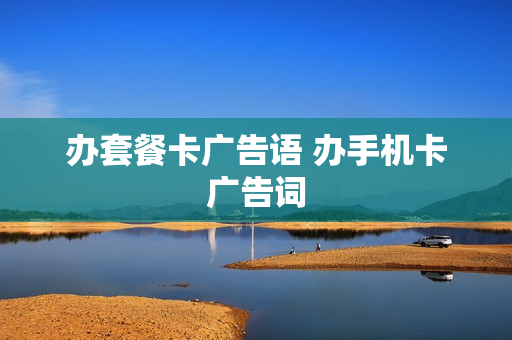 办套餐卡广告语 办手机卡广告词
