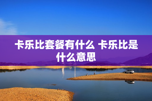 卡乐比套餐有什么 卡乐比是什么意思