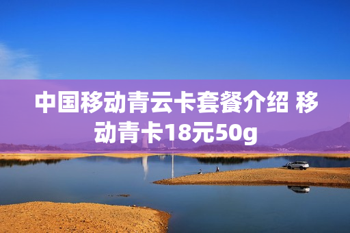 中国移动青云卡套餐介绍 移动青卡18元50g