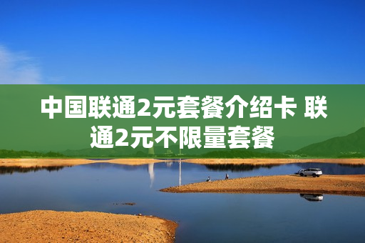 中国联通2元套餐介绍卡 联通2元不限量套餐