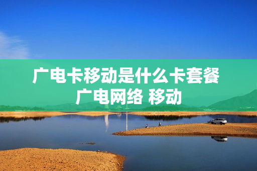 广电卡移动是什么卡套餐 广电网络 移动