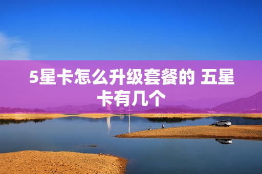 5星卡怎么升级套餐的 五星卡有几个