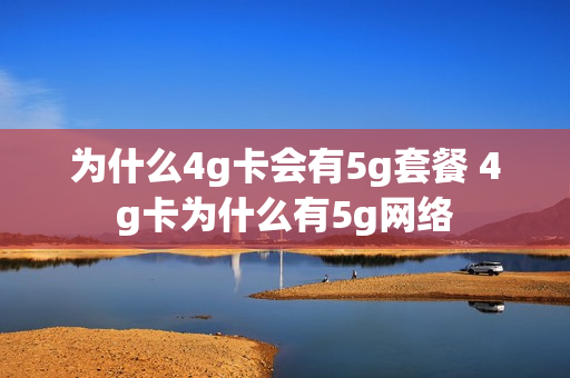 为什么4g卡会有5g套餐 4g卡为什么有5g网络