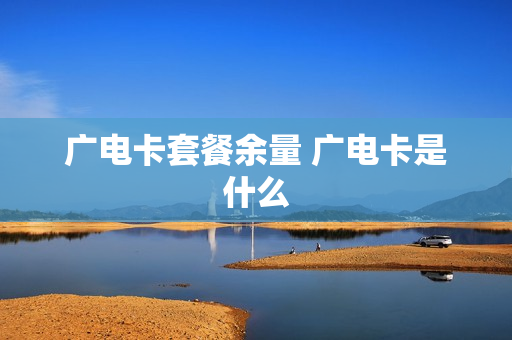 广电卡套餐余量 广电卡是什么