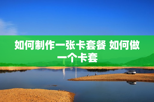 如何制作一张卡套餐 如何做一个卡套