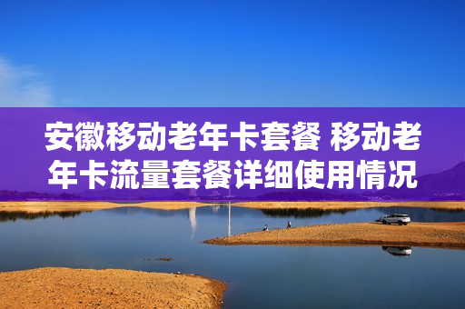 安徽移动老年卡套餐 移动老年卡流量套餐详细使用情况