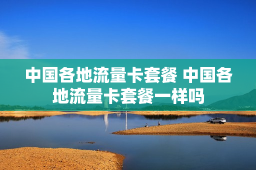 中国各地流量卡套餐 中国各地流量卡套餐一样吗