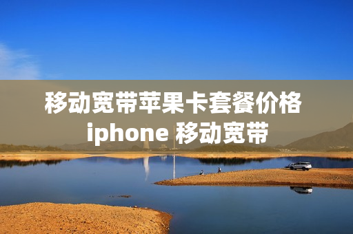 移动宽带苹果卡套餐价格 iphone 移动宽带