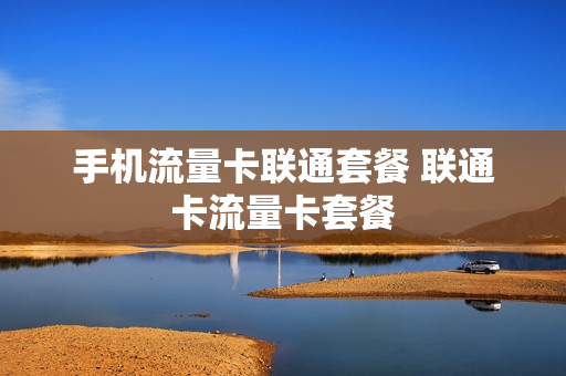 手机流量卡联通套餐 联通卡流量卡套餐