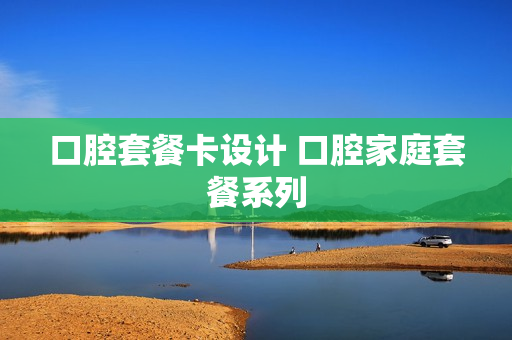 口腔套餐卡设计 口腔家庭套餐系列