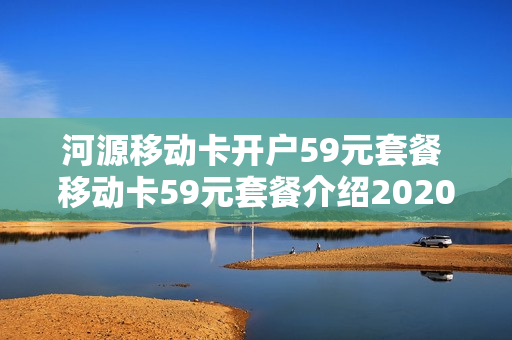 河源移动卡开户59元套餐 移动卡59元套餐介绍2020