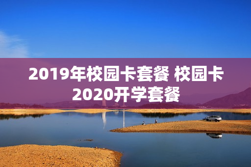 2019年校园卡套餐 校园卡2020开学套餐