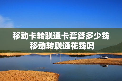移动卡转联通卡套餐多少钱 移动转联通花钱吗