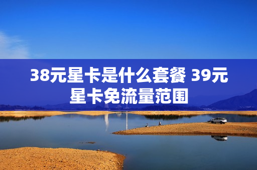 38元星卡是什么套餐 39元星卡免流量范围
