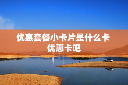 优惠套餐小卡片是什么卡 优惠卡吧