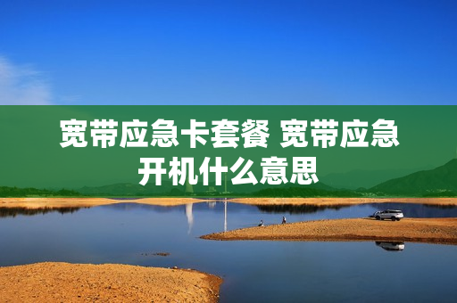 宽带应急卡套餐 宽带应急开机什么意思