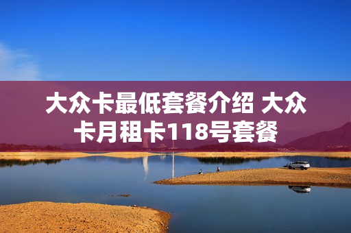 大众卡最低套餐介绍 大众卡月租卡118号套餐