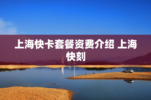 上海快卡套餐资费介绍 上海快刻