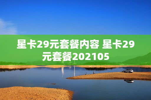 星卡29元套餐内容 星卡29元套餐202105