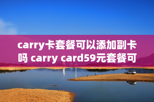 carry卡套餐可以添加副卡吗 carry card59元套餐可以取消吗