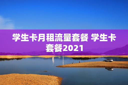 学生卡月租流量套餐 学生卡套餐2021