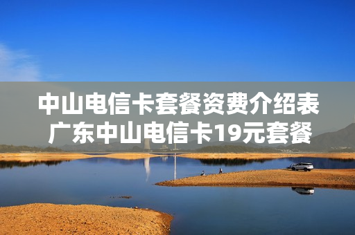 中山电信卡套餐资费介绍表 广东中山电信卡19元套餐