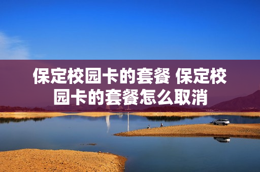 保定校园卡的套餐 保定校园卡的套餐怎么取消
