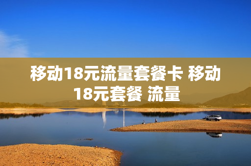 移动18元流量套餐卡 移动18元套餐 流量