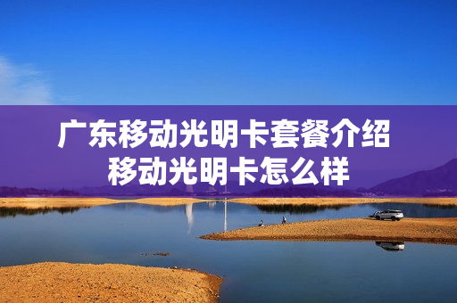 广东移动光明卡套餐介绍 移动光明卡怎么样