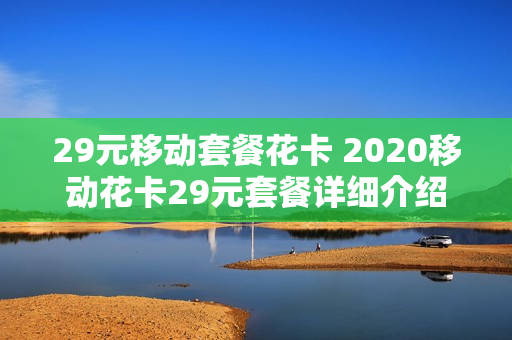 29元移动套餐花卡 2020移动花卡29元套餐详细介绍