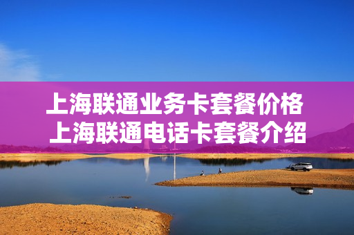 上海联通业务卡套餐价格 上海联通电话卡套餐介绍