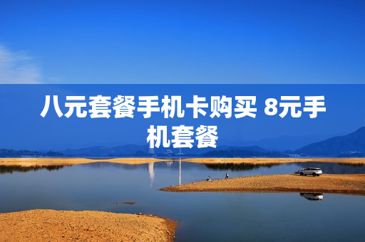 八元套餐手机卡购买 8元手机套餐