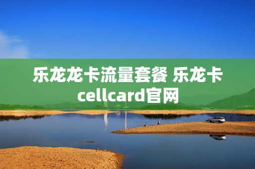 乐龙龙卡流量套餐 乐龙卡cellcard官网