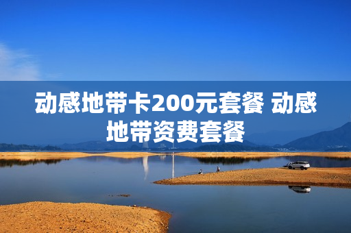 动感地带卡200元套餐 动感地带资费套餐