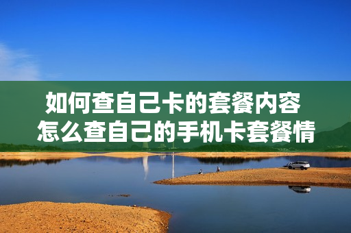 如何查自己卡的套餐内容 怎么查自己的手机卡套餐情况