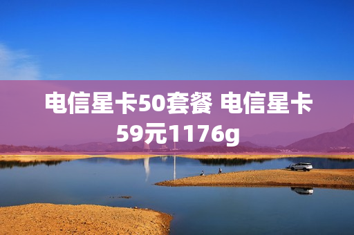 电信星卡50套餐 电信星卡59元1176g
